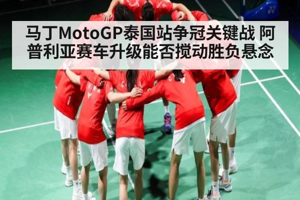 马丁MotoGP泰国站争冠关键战 阿普利亚赛车升级能否搅动胜负悬念