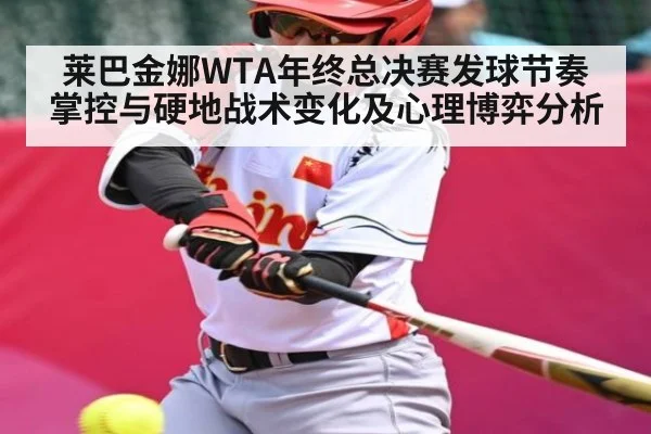莱巴金娜WTA年终总决赛发球节奏掌控与硬地战术变化及心理博弈分析