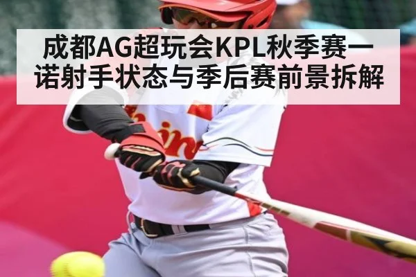 成都AG超玩会KPL秋季赛一诺射手状态与季后赛前景拆解